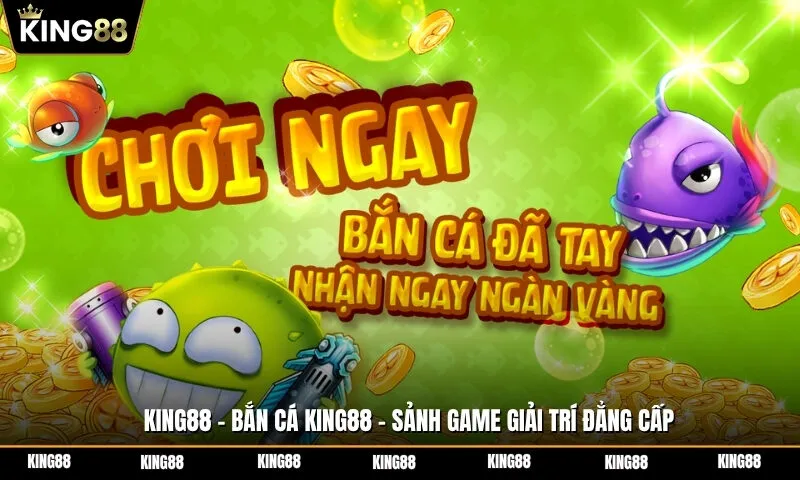 Bắn cá King88 - Sảnh game giải trí đẳng cấp