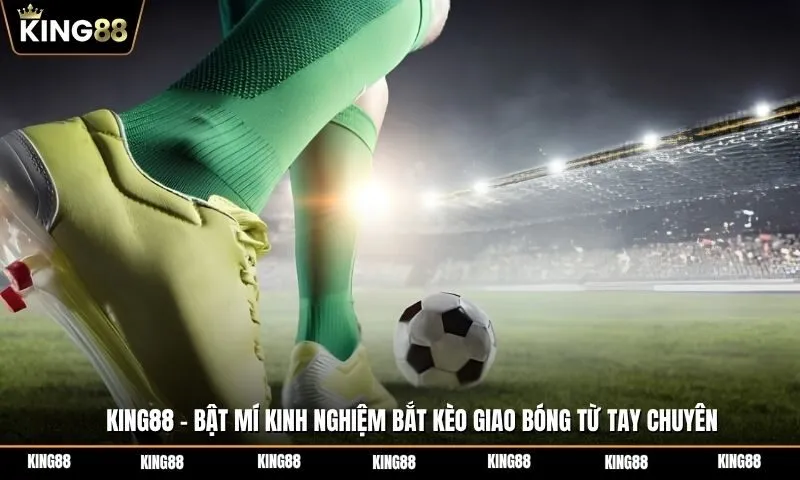 Bật mí kinh nghiệm bắt kèo giao bóng từ tay chuyên